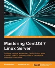 Mastering CentOS 7 Linux Server: Get to grips with configuring, managing, and