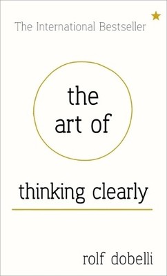 The Art of Thinking Clearly: Better Thinking, Better by Dobelli, Rolf 144475954X