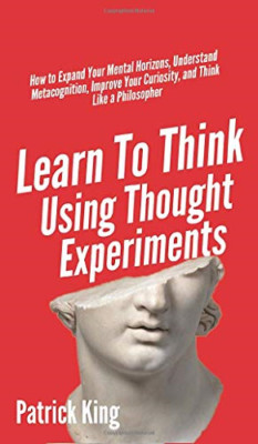 Learn To Think Using Thought Experiments: How to Expand - Hardback NEW King, Pat