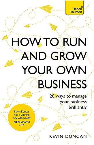 How to Run and Grow Your Own Business: 20 Ways to Manage... - Duncan, Kevin