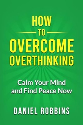 How to Overcome Overthinking: Calm Your Mind and Find P -  NEW Daniel Robbins 20