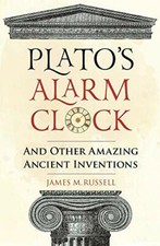 Plato's Alarm Clock: And Other Amazing Ancient Inventions-James M. Russell