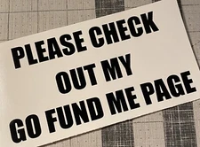 Vinyl Decal - Please Check Out My Go Fund Me Page, Various Colors/Sizes
