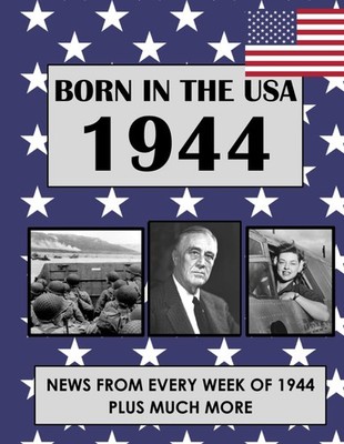 Born In The USA 1944: U.S. and World news from every week of 1944. How times...