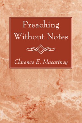 Preaching Without Notes by Clarence Edward Macartney