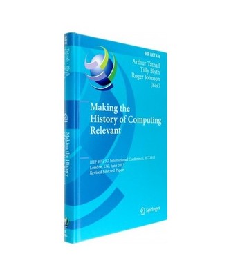 Making the History of Computing Relevant: IFIP WG 9.7 International Conference, 