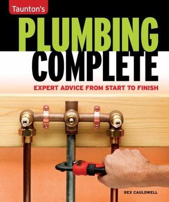 Plumbing Complete: Expert Advice from Start to Finish [Taunton's Complete]