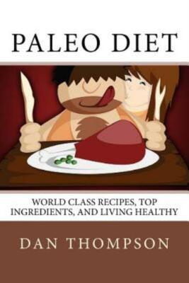 Paleo Diet: World Class Recipes, Top Ingredients, And Living Healthy: World...