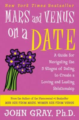 Mars and Venus on a Date: A Guide for Navigating the 5 Stages of Dating to Creat