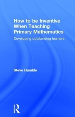 How to be Inventive When Teaching Primary Mathematics: Developing outstanding le