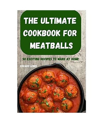 The Ultimate Cookbook for Meatballs 50 Exciting Recipes to Make at Home, Eduard 