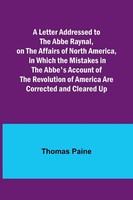 A Letter Addressed To The Abbe Raynal, On The Affairs Of North America, In...