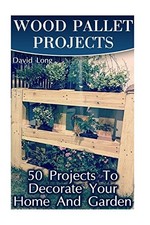 WOOD PALLET PROJECTS: 50 PROJECTS TO DECORATE YOUR HOME By David Long BRAND NEW