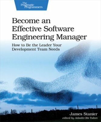 Become an Effective Software Engineering Manager: How to Be the Leader Your: New