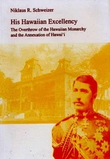HIS HAWAIIAN EXCELLENCY: THE OVERTHROW OF THE HAWAIIAN By Niklaus R Schweizer VG