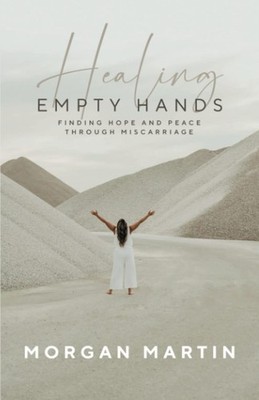 Healing Empty Hands: Finding Hope and Peace Through Miscarriage