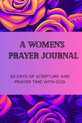 A Women's Prayer Journal: 30 days of Scripture and Prayer Time with God