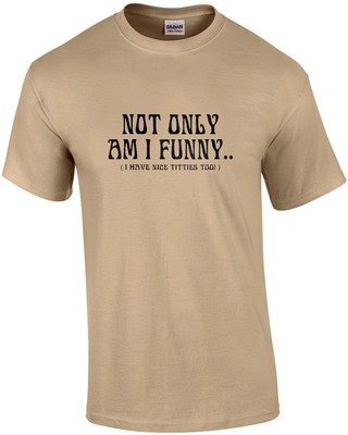 Not Only Am I funny, I have Nice Titties Too Funny Shirt