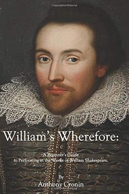 WILLIAM'S WHEREFORE: A BEGINNER'S GUIDE TO PERFORMING IN By Anthony F Cronin NEW