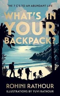 What's In Your Backpack?: The 7C's To An Abundant Life by Rohini Rathour Paperba
