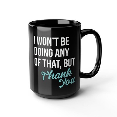 I Won't Be Doing Any of That But Thank You So Much 15oz Ceramic Black Coffee Cup