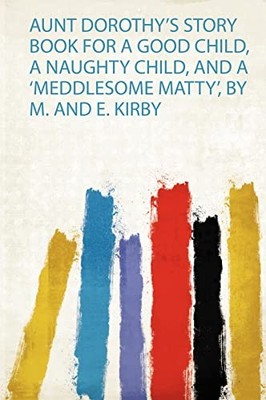 Aunt Dorothy's Story Book for a Good Child, a Naughty Child, and a 'Meddlesome