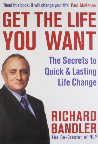 Get the Life You Want: The Secrets to Quick & Lasting... - Bandler, Richard