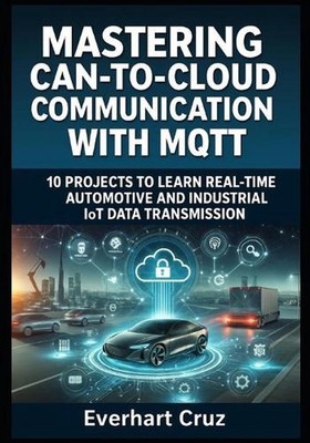 Mastering Can-To-Cloud Communication with Mqtt: 10 PROJECTS TO LEARN REAL-TIME A