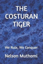 The Costuran Tiger: We Rule, We Conquer by Nelson Muthomi Mati Paperback Book