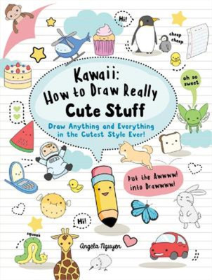 Kawaii: How to Draw Really Cute Stuff: Draw Anything and Everything in the Cutes