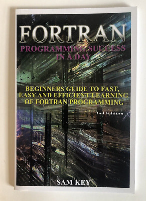 FORTRAN Programming Success in a Day by Sam Key (2nd Edition)
