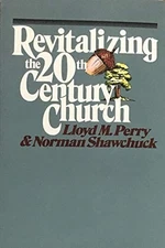 REVITALIZING THE TWENTIETH-CENTURY CHURCH By Lloyd M. Perry & Norman Shawchuck