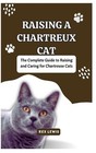 Raising a Chartreux Cat: The Complete Guide to Raising and Caring for Chartreuse