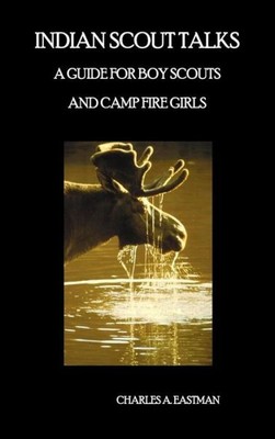Indian Scout Talks: A Guide For Boy Scouts And Camp Fire Girls, Fully Illus...