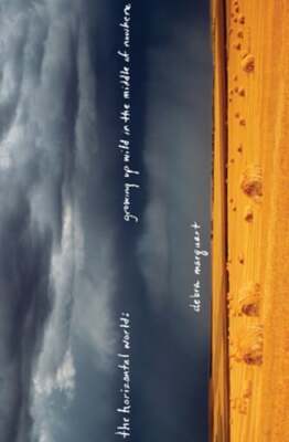 The Horizontal World: Growing Up Wild in the Middle of Nowhere by Debra Marquart