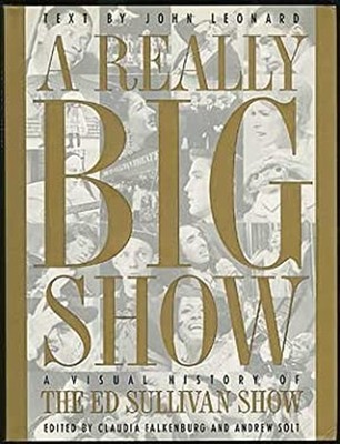 A Really Big Show : A Visual History of the Ed Sullivan Show John