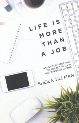 Life Is More Than a Job : A Guide for Those Who Choose Not to Climb the Corpo...