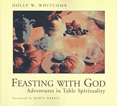 Feasting with God : Adventures in Table Spirituality Holly W. Whi