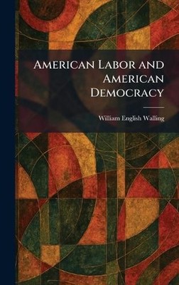 American Labor and American Democracy by William English Walling Hardcover Book
