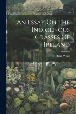 John White An Essay On The Indigenous Grasses Of Ireland (Taschenbuch)