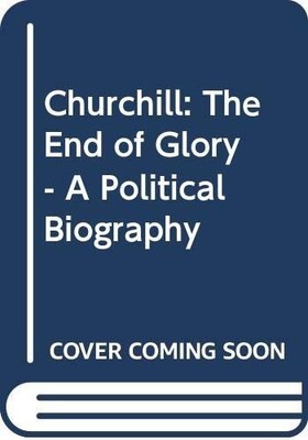 Churchill: The End of Glory - A Political Biogra by Charmley, Dr John 0340599227