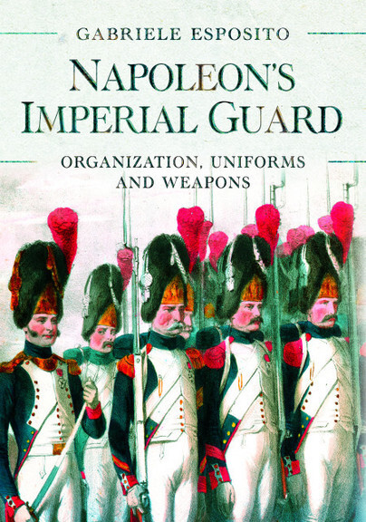 Napoleon's Imperial GuardOrganisation, Uniforms and Weapons