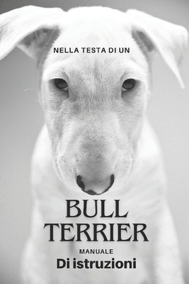 Nella Testa Di Un Bull Terrier Manuale Di Istruzioni by Lorenzo Novelli (Italian