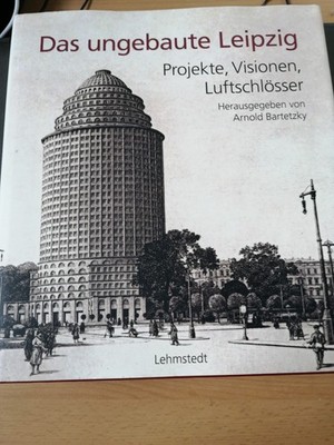 Das ungebaute Leipzig Arnold Bartetzky