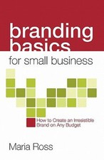 Branding Basics for Small Business : How to Create an Irresistibl