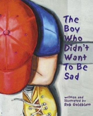 The Boy Who Didn't Want to Be Sad by Goldblatt, Robert