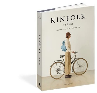 Kinfolk Travel: Slower Ways to See the World - Burns, John