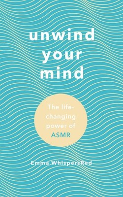 Unwind Your Mind: Harness the power of ASMR to sleep, relax and ease anxiety