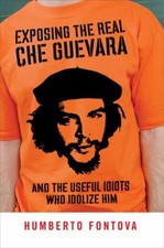 Exposing the Real Che Guevara : And the Useful Idiots Who Idolize
