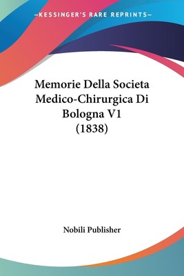 Memorie Della Societa Medico-Chirurgica Di Bologna V1 (1838) Nobili Publisher